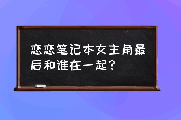 恋恋笔记本原著 恋恋笔记本女主角最后和谁在一起？