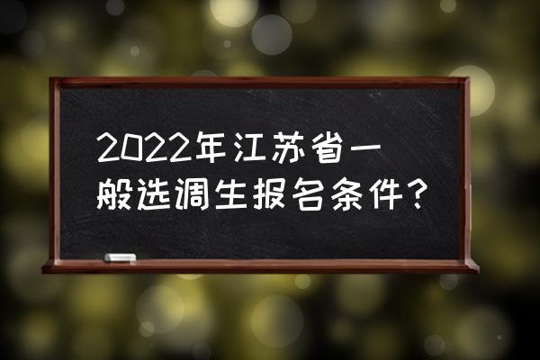 2022年江苏省选调生 2022年江苏省一般选调生报名条件？