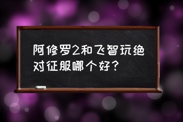 绝对征服按键 阿修罗2和飞智玩绝对征服哪个好？