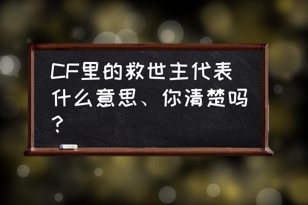 cf救世主什么时候出的 CF里的救世主代表什么意思、你清楚吗？