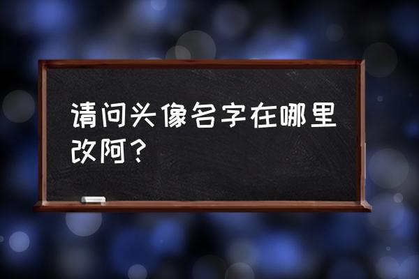 dota2在哪改名字 请问头像名字在哪里改阿？