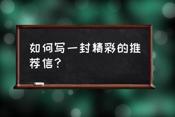 推荐信怎么写范了文 如何写一封精彩的推荐信？