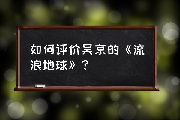 流浪33天观后 如何评价吴京的《流浪地球》？