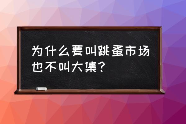 旧货市场为什么叫跳蚤市场 为什么要叫跳蚤市场也不叫大集？