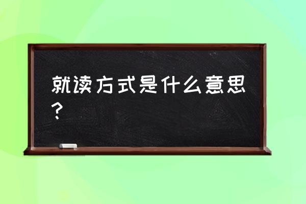 就读方式是指什么 就读方式是什么意思？