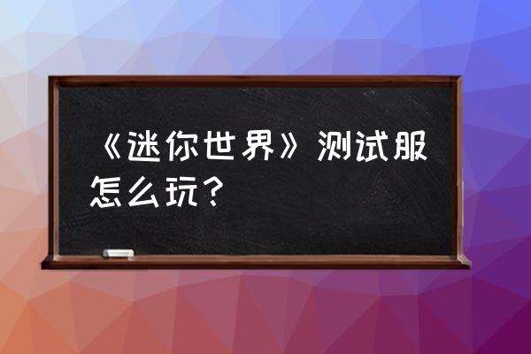 迷你世界永久体验服 《迷你世界》测试服怎么玩？