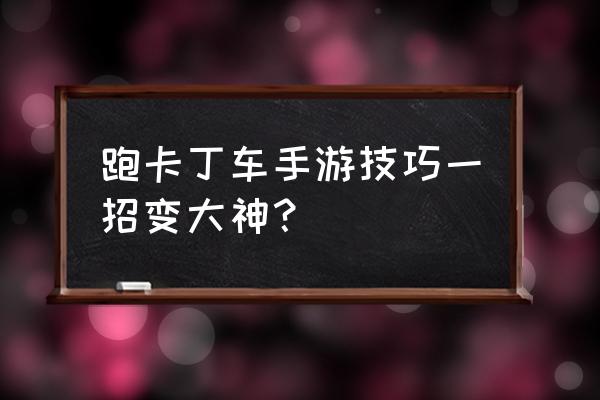 手游卡丁车技巧 跑卡丁车手游技巧一招变大神？