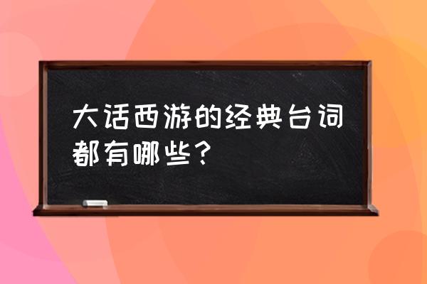 大话西游的经典台词是什么 大话西游的经典台词都有哪些？