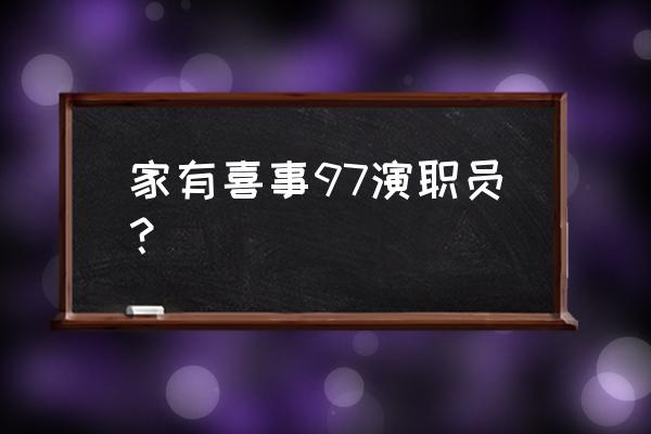 《97家有喜事》完整版 家有喜事97演职员？