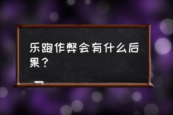 天乐游戏可以作弊吗 乐跑作弊会有什么后果？