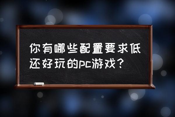 好玩的低配置大型游戏 你有哪些配置要求低还好玩的pc游戏？