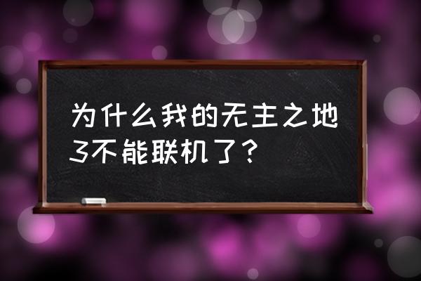 无主之地可以联机玩吗 为什么我的无主之地3不能联机了？