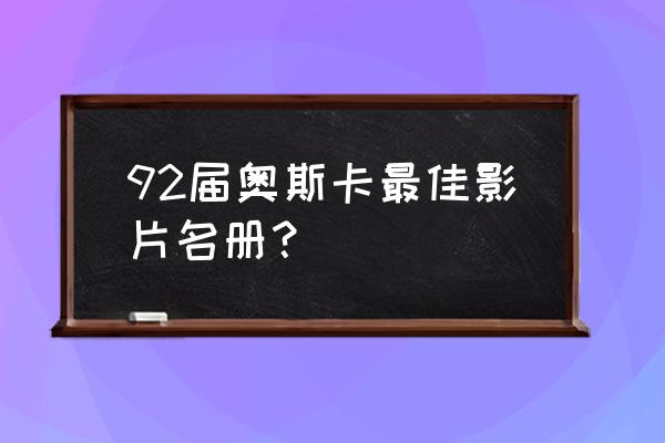 92届奥斯卡 92届奥斯卡最佳影片名册？