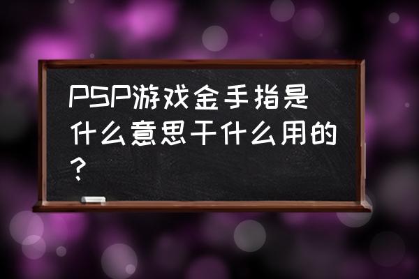 psp金手指搜索数据 PSP游戏金手指是什么意思干什么用的？