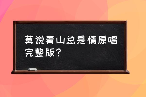 日落西山黑了天完整版 莫说青山总是情原唱完整版？