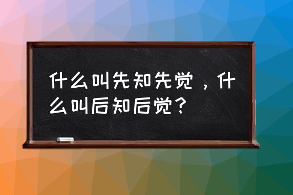 什么叫后知后觉 什么叫先知先觉，什么叫后知后觉？