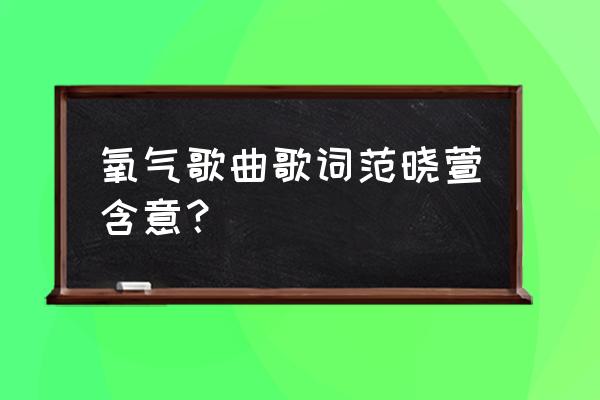 氧气范晓萱表达了什么情感 氧气歌曲歌词范晓萱含意？