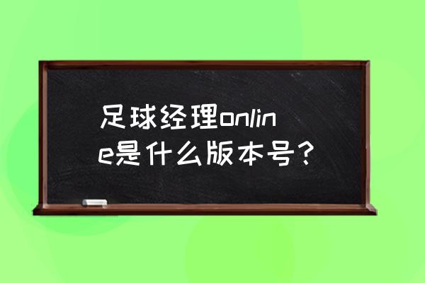 足球经理online停运 足球经理online是什么版本号？