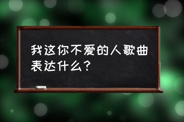 我这个你不爱的人迪克牛仔 我这你不爱的人歌曲表达什么？