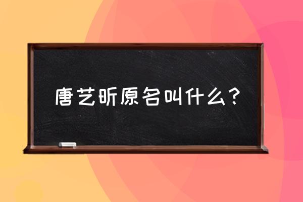 唐艺昕唐婷整容前 唐艺昕原名叫什么？