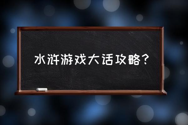 大话水浒2 水浒游戏大话攻略？