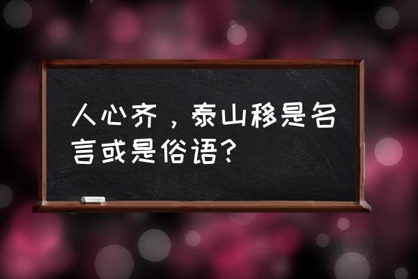 人心齐什么接下句 人心齐，泰山移是名言或是俗语？