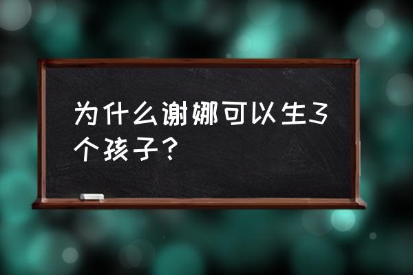 谢娜怀孕了吗2020年 为什么谢娜可以生3个孩子？