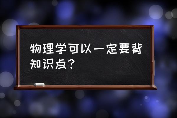 初三物理内能知识点 物理学可以一定要背知识点？