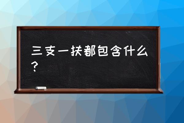 三支一扶分别指什么 三支一扶都包含什么？