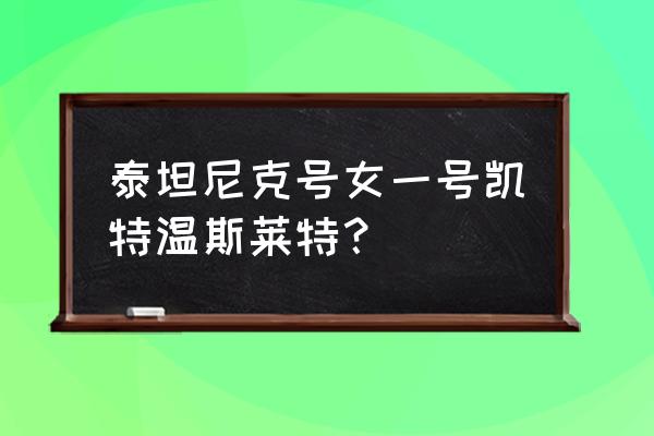 泰坦尼克号女主叫什么 泰坦尼克号女一号凯特温斯莱特？