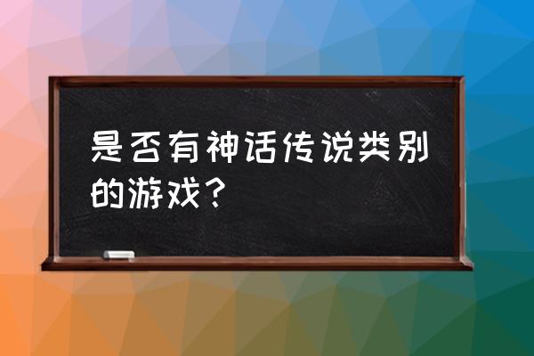 山海经系列游戏 是否有神话传说类别的游戏？