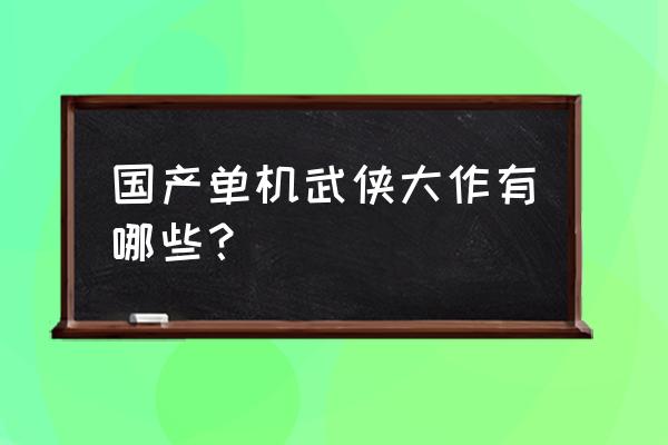 洛川群侠传好玩吗 国产单机武侠大作有哪些？