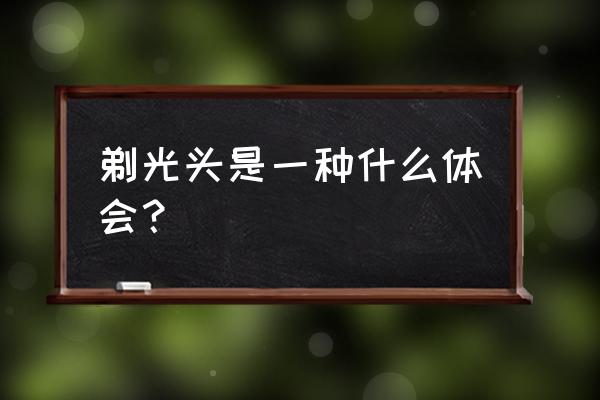 剃光头文章 剃光头是一种什么体会？