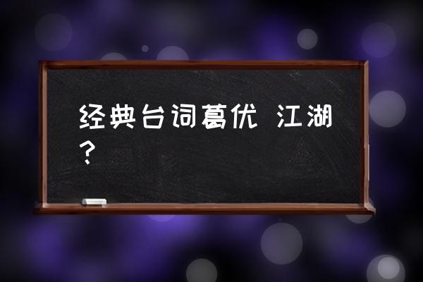 葛优经典幽默台词 经典台词葛优 江湖？