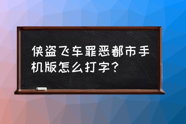 侠盗猎车手罪恶都市手游 侠盗飞车罪恶都市手机版怎么打字？