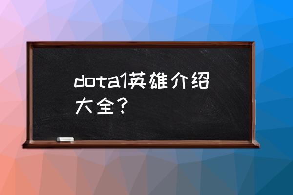 dota英雄介绍大全 dota1英雄介绍大全？