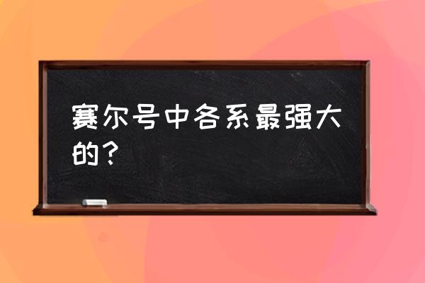 赛尔号嘟咕噜达 赛尔号中各系最强大的？