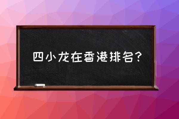 香港四龙是哪四个人 四小龙在香港排名？