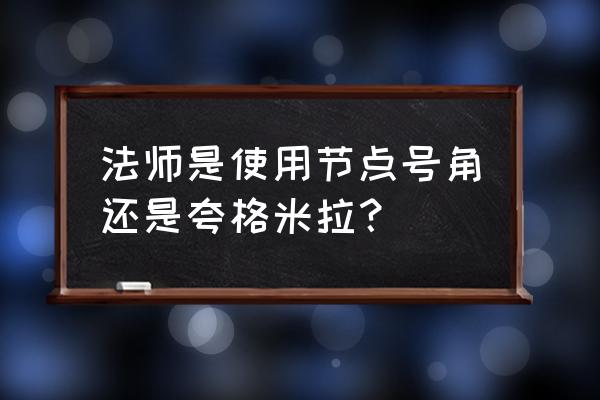 夸格米拉机制 法师是使用节点号角还是夸格米拉？