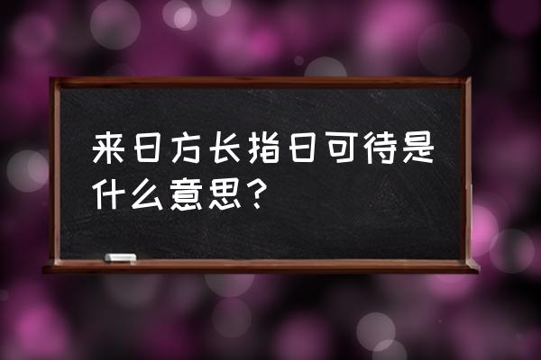 指日可待上一句 来日方长指日可待是什么意思？