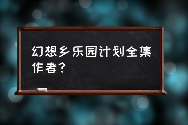 幻想乡乐园化计划1一20 幻想乡乐园计划全集作者？