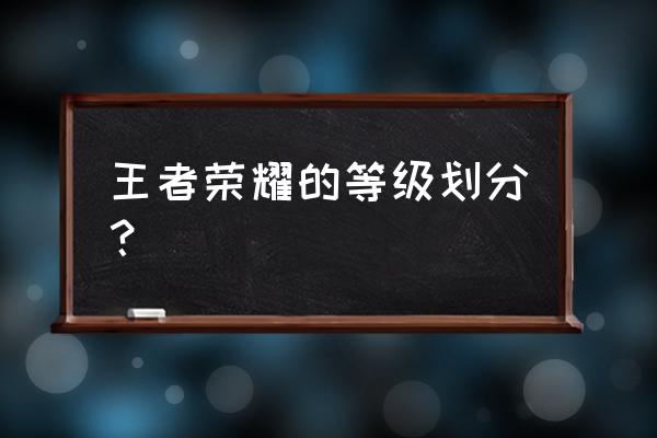 王者荣耀段位等级表 王者荣耀的等级划分？