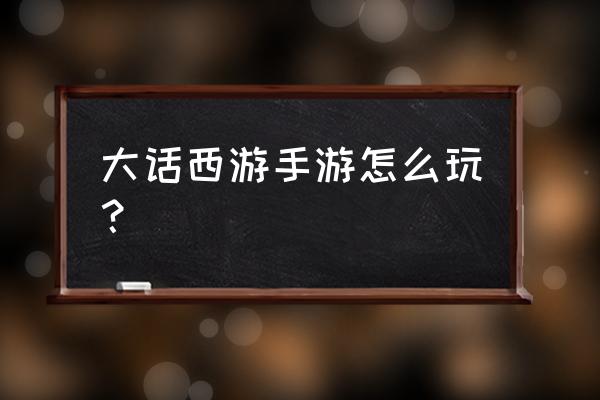 大话西游游戏 大话西游手游怎么玩？