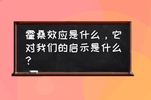 霍桑效应的启示 霍桑效应是什么，它对我们的启示是什么？