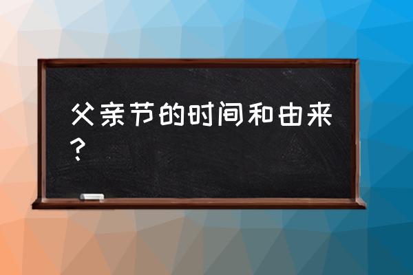 父亲节是每年的什么时候 父亲节的时间和由来？