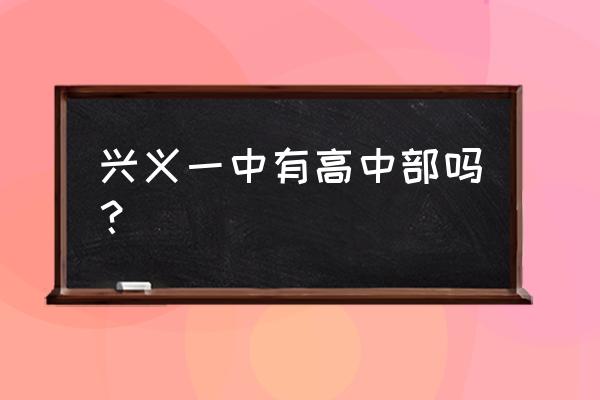 贵州省兴义一中 兴义一中有高中部吗？