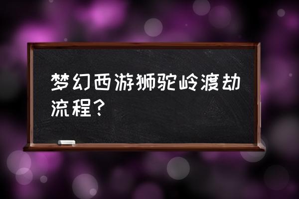 梦幻西游渡劫任务流程 梦幻西游狮驼岭渡劫流程？