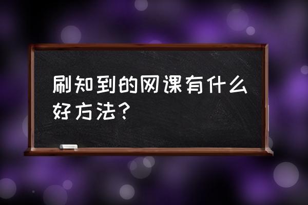 知道智慧树代刷 刷知到的网课有什么好方法？