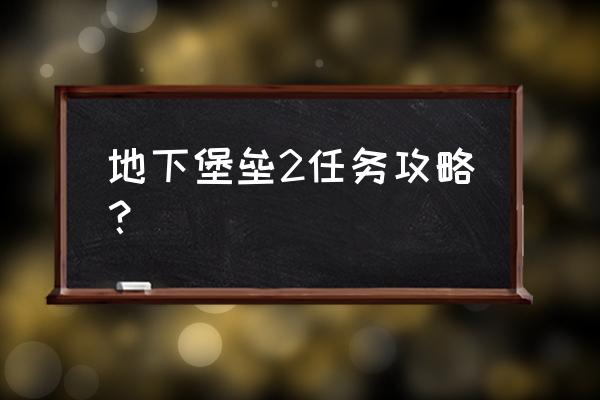 地下城堡2最全攻略 地下堡垒2任务攻略？