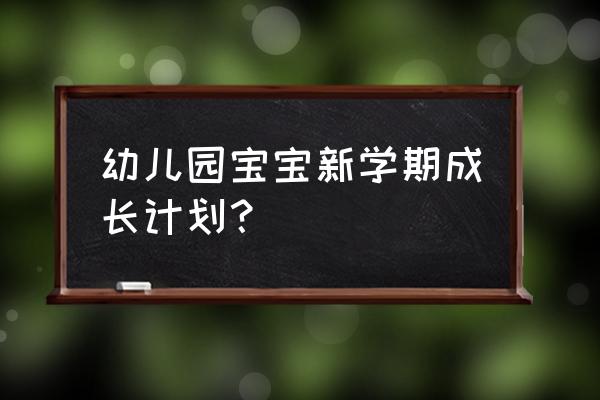 幼儿园班级学期计划 幼儿园宝宝新学期成长计划？